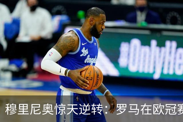 穆里尼奥惊天逆转：罗马在欧冠赛场的史诗级翻盘