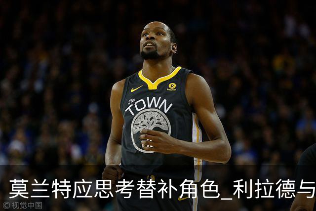 莫兰特应思考替补角色 利拉德与霍勒迪的组合是开拓者更佳选择