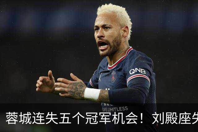 蓉城连失五个冠军机会！刘殿座失落不已，球迷心如死灰，六天后再战英博