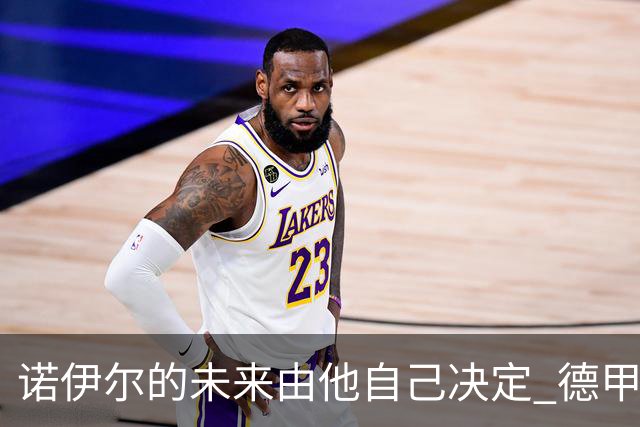 诺伊尔的未来由他自己决定 德甲门将发展亟待提升